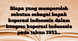 Siapa yang memperoleh sebutan sebagai bapak koperasi indonesia dalam kongres koperasi indonesia pada tahun 1953…