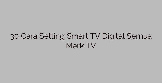30 Cara Setting Smart TV Digital Semua Merk TV