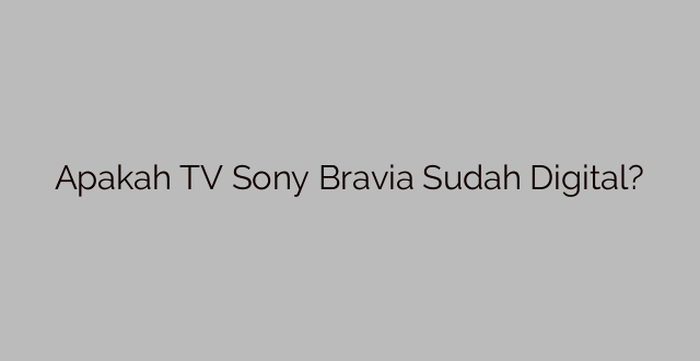 Apakah TV Sony Bravia Sudah Digital?