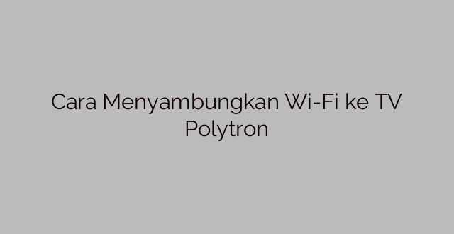 Cara Menyambungkan Wi-Fi ke TV Polytron
