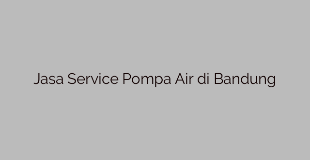 Jasa Service Pompa Air di Bandung