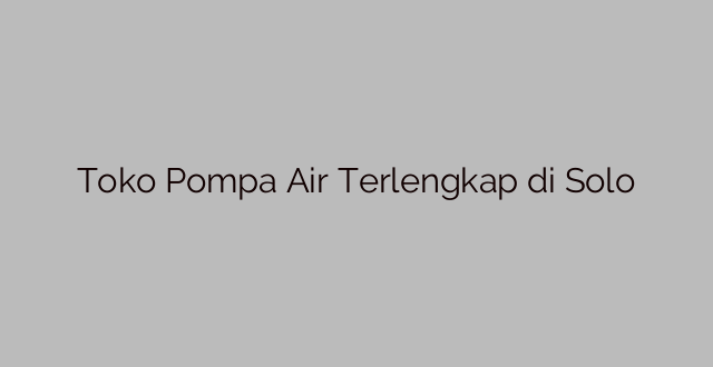 Toko Pompa Air Terlengkap di Solo