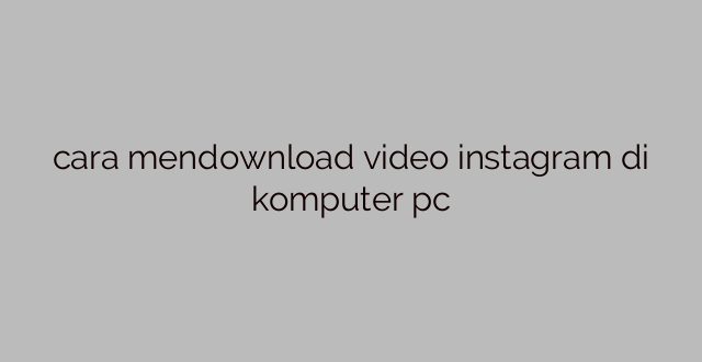 cara mendownload video instagram di komputer pc