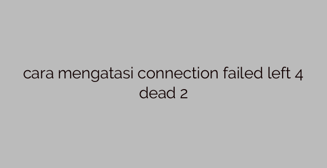 cara mengatasi connection failed left 4 dead 2