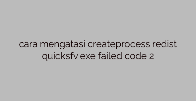 cara mengatasi createprocess redist quicksfv.exe failed code 2