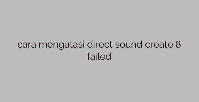cara mengatasi direct sound create 8 failed