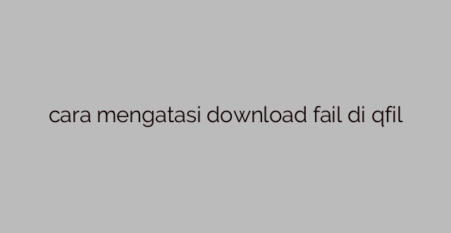 cara mengatasi download fail di qfil