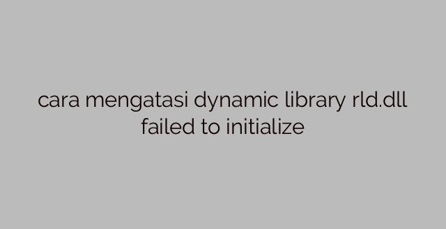 cara mengatasi dynamic library rld.dll failed to initialize