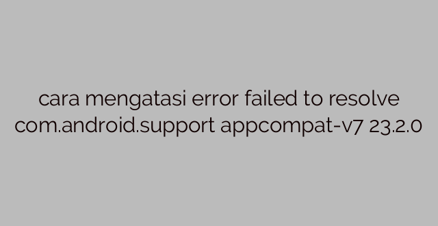 cara mengatasi error failed to resolve com.android.support appcompat-v7 23.2.0