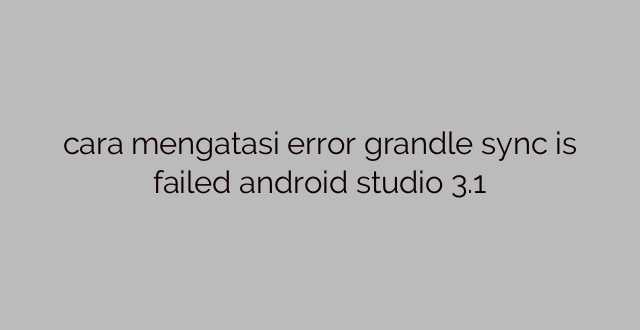 cara mengatasi error grandle sync is failed android studio 3.1