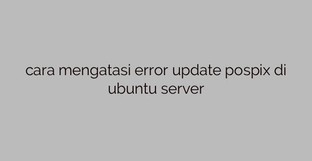 cara mengatasi error update pospix di ubuntu server