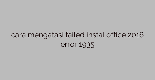 cara mengatasi failed instal office 2016 error 1935