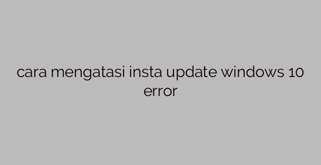 cara mengatasi insta update windows 10 error