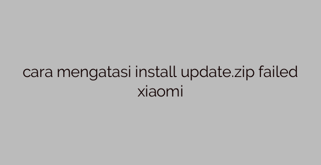 cara mengatasi install update.zip failed xiaomi