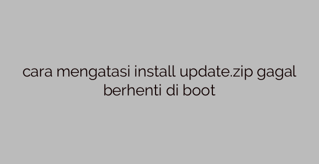 cara mengatasi install update.zip gagal berhenti di boot