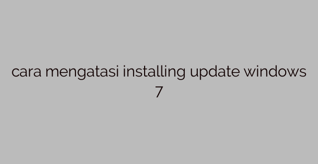 cara mengatasi installing update windows 7
