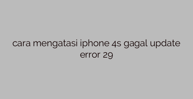 cara mengatasi iphone 4s gagal update error 29