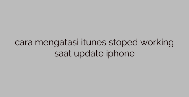 cara mengatasi itunes stoped working saat update iphone