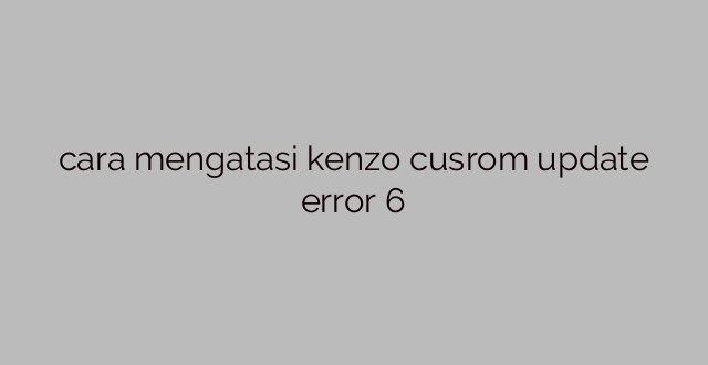 cara mengatasi kenzo cusrom update error 6