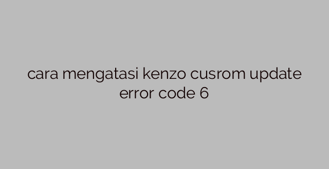cara mengatasi kenzo cusrom update error code 6