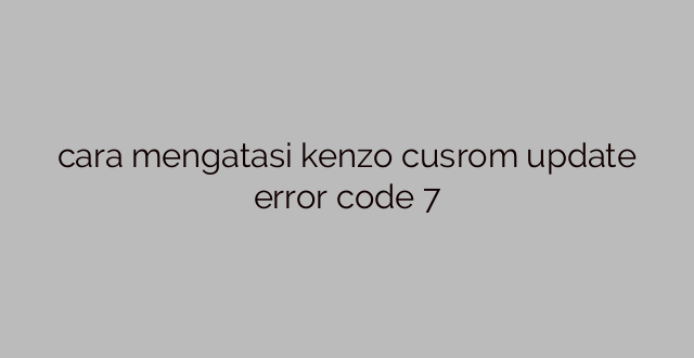 cara mengatasi kenzo cusrom update error code 7