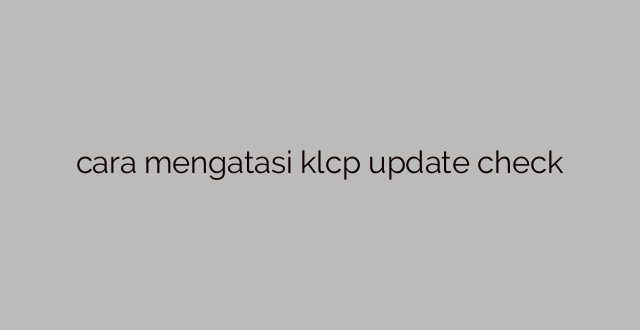 cara mengatasi klcp update check