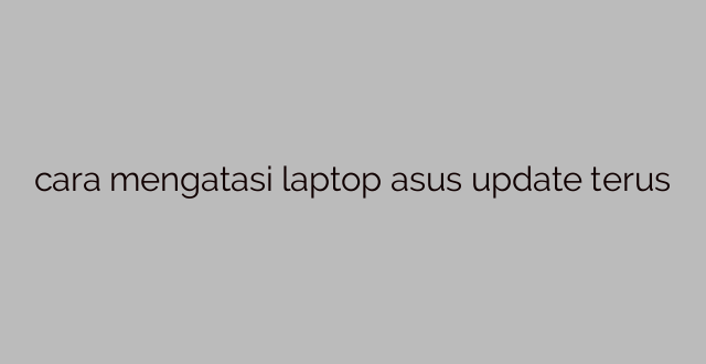 cara mengatasi laptop asus update terus