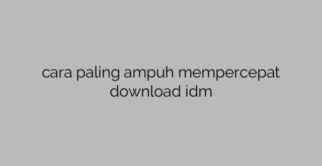 cara paling ampuh mempercepat download idm
