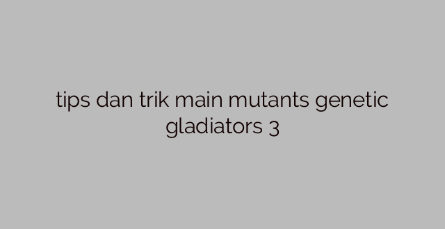 tips dan trik main mutants genetic gladiators 3
