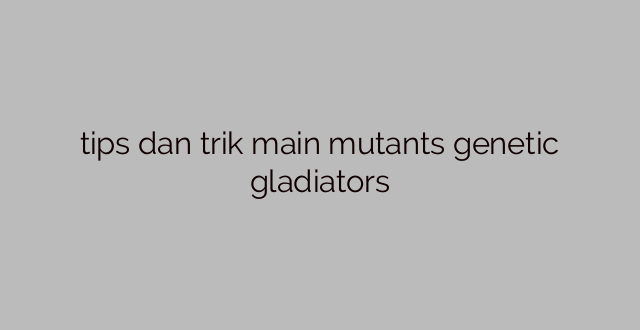 tips dan trik main mutants genetic gladiators